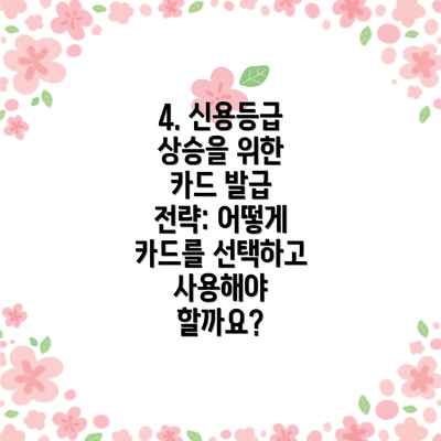 4. 신용등급 상승을 위한 카드 발급 전략: 어떻게 카드를 선택하고 사용해야 할까요?