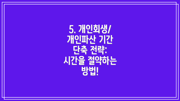 5. 개인회생/개인파산 기간 단축 전략: 시간을 절약하는 방법!