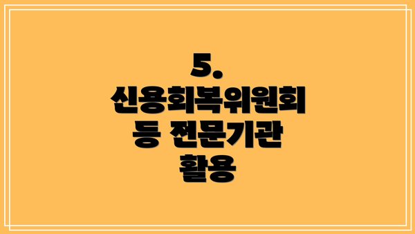 5. 신용회복위원회 등 전문기관 활용