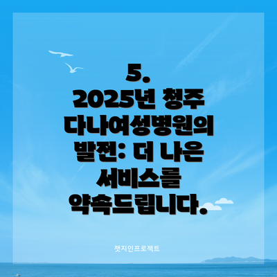 5.  2025년 청주다나여성병원의 발전: 더 나은 서비스를 약속드립니다.
