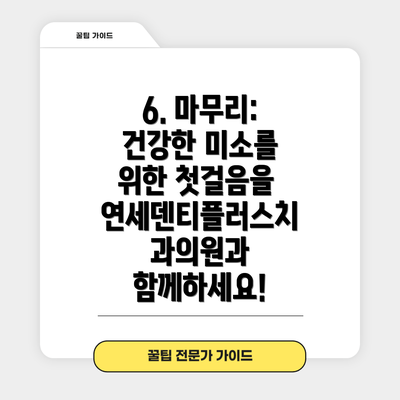 6. 마무리: 건강한 미소를 위한 첫걸음을 연세덴티플러스치과의원과 함께하세요!