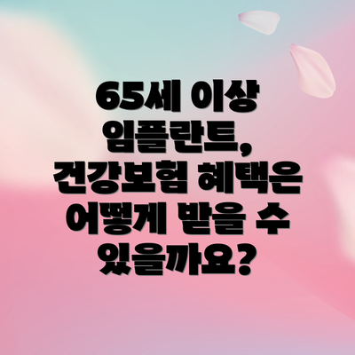 65세 이상 임플란트, 건강보험 혜택은 어떻게 받을 수 있을까요?