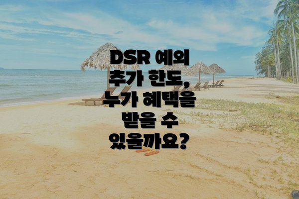 DSR 예외 추가 한도, 누가 혜택을 받을 수 있을까요?